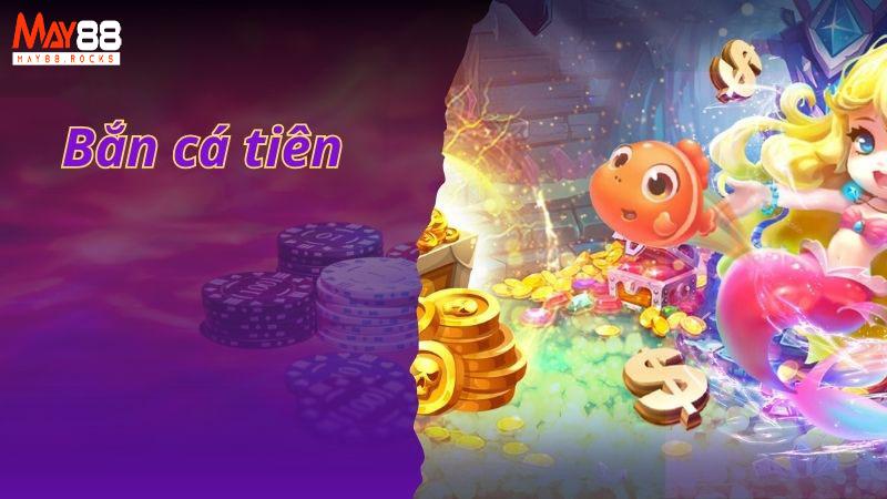Bắn Cá Tiên May88 – Siêu Phẩm Săn Cá Đổi Thưởng